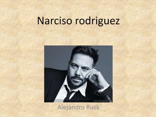 Narciso rodriguez




    Alejandro Rusk
 