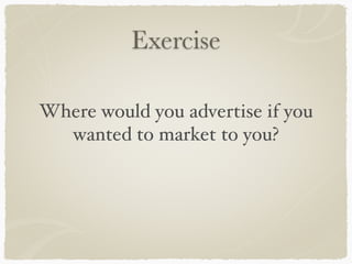 Exercise
Where would you advertise if you
wanted to market to you?