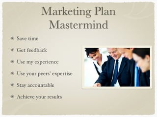 Marketing Plan
Mastermind
Save time
Get feedback
Use my experience
Use your peers' expertise
Stay accountable
Achieve your results