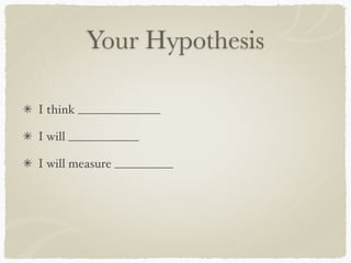 Your Hypothesis

I think ______________

I will ____________

I will measure __________
 