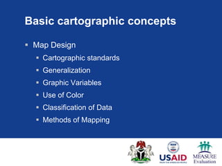 Basic cartographic concepts

 Map Design
   Cartographic standards
   Generalization
   Graphic Variables
   Use of Color
   Classification of Data
   Methods of Mapping
 
