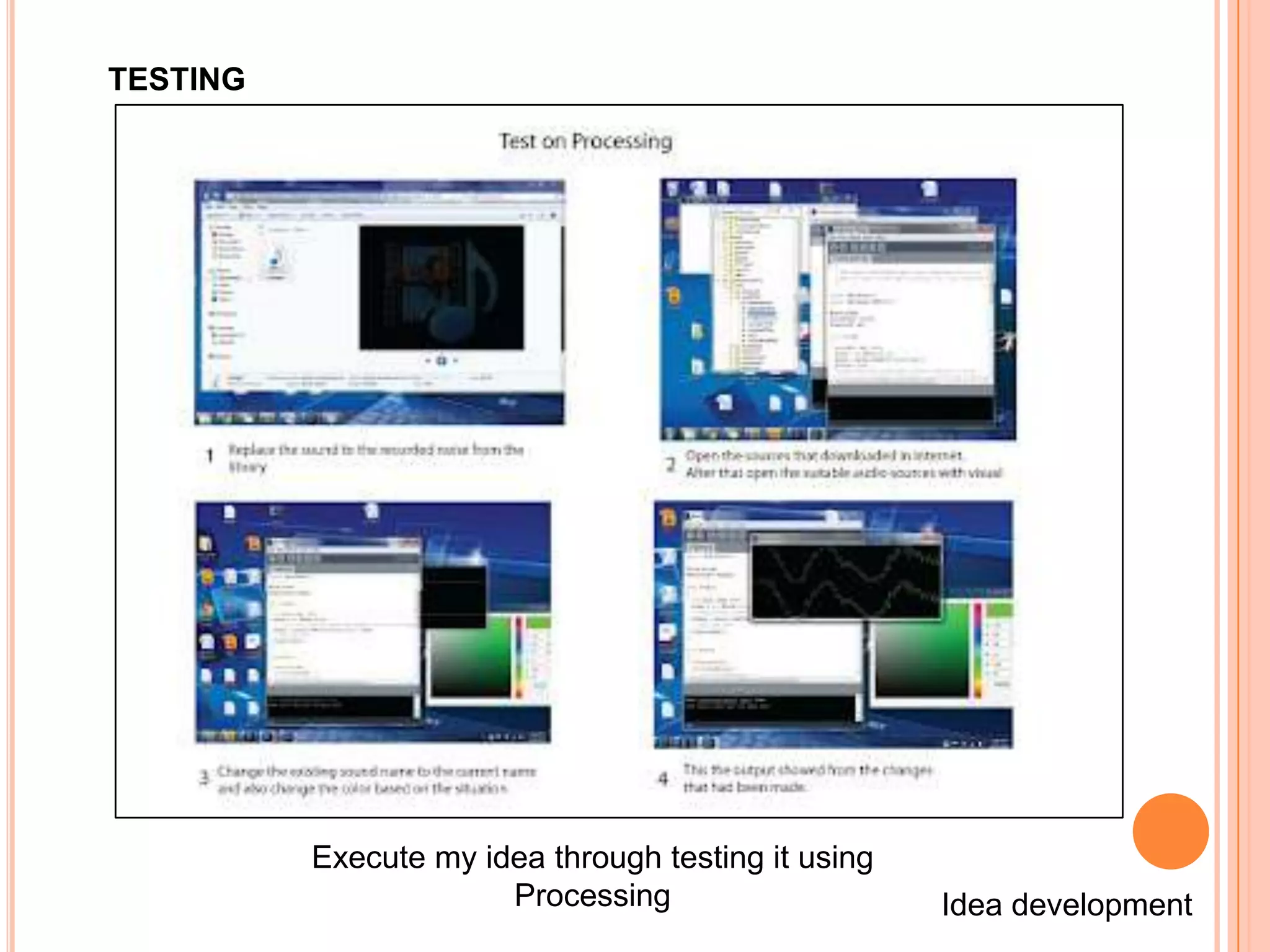 TESTING




          Execute my idea through testing it using
                       Processing                    Idea development
 