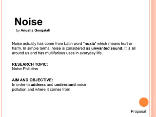 Noise
  by Anusha Gengaiah


Noise actually has come from Latin word "noxia" which means hurt or
harm. In simple terms, no...