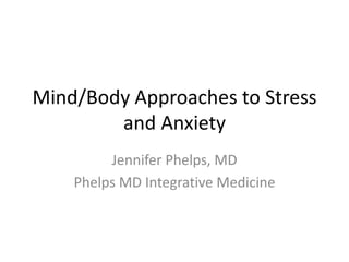 Mind/Body Approaches to Stress
        and Anxiety
         Jennifer Phelps, MD
    Phelps MD Integrative Medicine
 