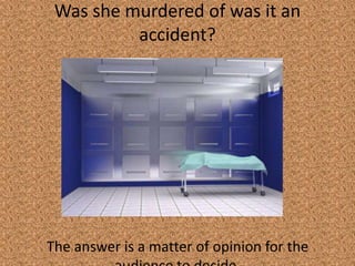 Was she murdered of was it an
accident?
The answer is a matter of opinion for the audience to
decide.