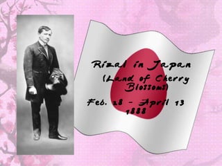 Rizal in Japan
  (Land of Cherry
     Blossoms)

Feb. 28 – April 13
       1888
 