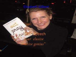 Elizabeth Gilbert:




   TED Speech
“ Your elusive
creative genius”
 