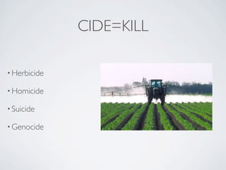 CIDE=KILL

• Herbicide

• Homicide

• Suicide

• Genocide
 