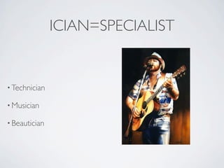 ICIAN=SPECIALIST


• Technician

• Musician

• Beautician
 