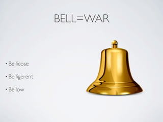 BELL=WAR


• Bellicose

• Belligerent

• Bellow
 