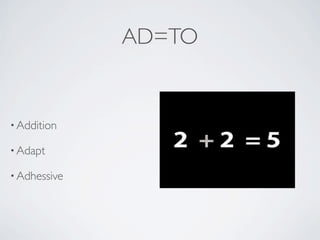 AD=TO


• Addition

• Adapt

• Adhessive
 