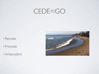 CEDE=GO


• Recede

• Precede

• Antecedent
 