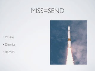 MISS=SEND


• Missile

• Dismiss

• Remiss
 