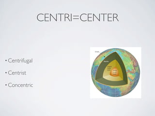 CENTRI=CENTER


• Centrifugal

• Centrist

• Concentric
 
