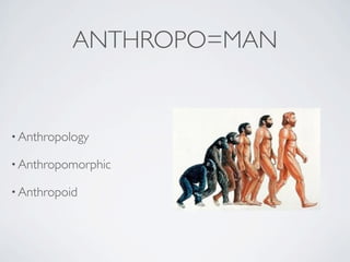 ANTHROPO=MAN


• Anthropology

• Anthropomorphic

• Anthropoid
 
