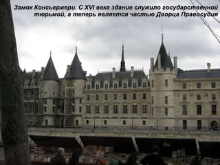 Замок Консьержери. С  XVI  века здание служило государственной тюрьмой, а теперь является частью Дворца Правосудия 