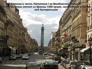Колонна в честь Наполеона  I  на Вандомской площади Ствол колонны отлит из бронзы 1200 пушек, захваченных в битве под Аустрелицем 