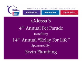 Odessa s
   4th Annual Pet Parade
          Benefiting

14th Annual Relay For Life
         Sponsored By:

      Ervin Plumbing