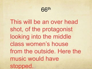 66th

This will be an over head
shot, of the protagonist
looking into the middle
class women’s house
from the outside. Here the
music would have
stopped.
 