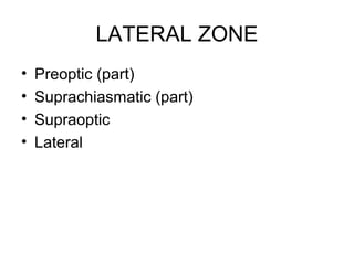 LATERAL ZONE
•   Preoptic (part)
•   Suprachiasmatic (part)
•   Supraoptic
•   Lateral
 