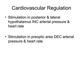 Cardiovascular Regulation
• Stimulation in posterior & lateral
  hypothalamus INC arterial pressure &
  heart rate

• Stimulation in preoptic area DEC arterial
  pressure & heart rate
 
