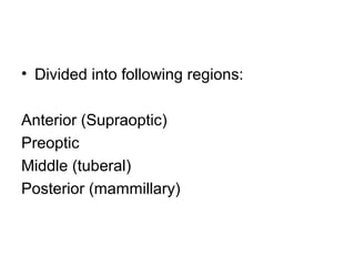• Divided into following regions:

Anterior (Supraoptic)
Preoptic
Middle (tuberal)
Posterior (mammillary)
 