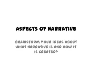 Aspects of Narrative

Brainstorm your ideas about
what narrative is and how it
        is created?
 