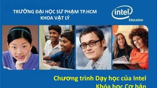 TRƯỜNG ĐẠI HỌC SƯ PHẠM TP.HCM
        KHOA VẬT LÝ




              Chương trình Dạy học của Intel
 