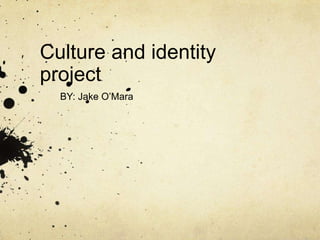 Culture and identity
project
  BY: Jake O’Mara
 