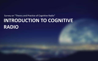 Survey on ”Theory and Practice of Cognitive Radio”

INTRODUCTION TO COGNITIVE
RADIO
 
