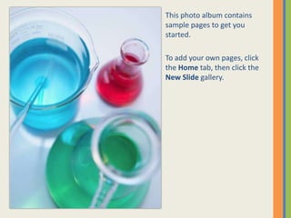 This photo album contains
sample pages to get you
started.
To add your own pages, click
the Home tab, then click the
New Slide gallery.