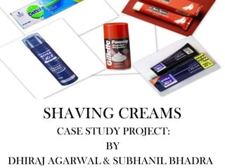SHAVING CREAMS
        CASE STUDY PROJECT:
                BY
DHIRAJ AGARWAL & SUBHANIL BHADRA
 