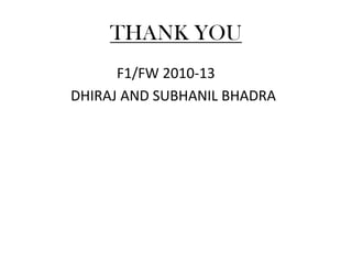 THANK YOU
      F1/FW 2010-13
DHIRAJ AND SUBHANIL BHADRA
 