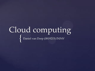 Cloud computing
  {   Daniel van Dorp (0819215) INF4V
 