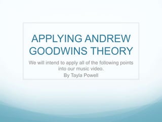 APPLYING ANDREW
GOODWINS THEORY
We will intend to apply all of the following points
              into our music video.
                 By Tayla Powell
 