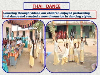 THAI DANCE
Learning through videos our children enjoyed performing
thai danceand created a new dimension in dancing styles.
 