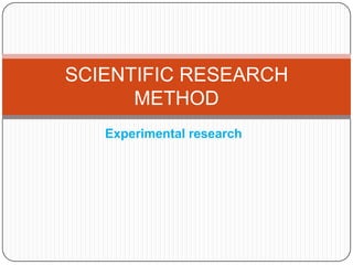 SCIENTIFIC RESEARCH
      METHOD
   Experimental research
 