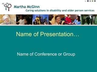 Name of Presentation… Name of Conference or Group Date…  Martha McGinn  Caring solutions in disability and older person services 