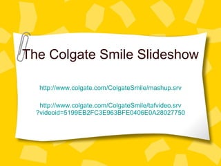 The Colgate Smile Slideshow http://www. colgate . com/ColgateSmile/mashup .srv http://www. colgate . com/ColgateSmile/tafvideo . srv ?videoid=5199EB2FC3E963BFE0406E0A28027750 