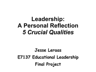 Leadership: A Personal Reflection 5 Crucial Qualities Jesse Leraas E7137 Educational Leadership Final Project 