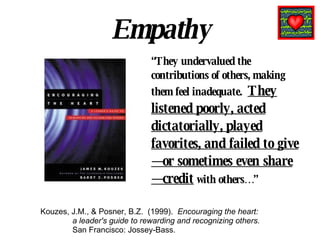 Empathy <ul><li>Kouzes, J.M., & Posner, B.Z.  (1999).  Encouraging the heart:  </li></ul><ul><li>a leader's guide to rewar...