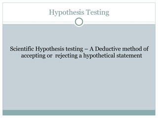 Hypothesis Testing Scientific Hypothesis testing – A Deductive method of accepting or  rejecting a hypothetical statement 