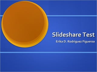 Slideshare Test Erika D. Rodriguez Figueroa 