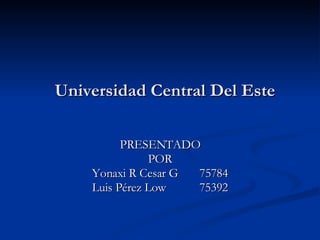 Universidad Central Del Este PRESENTADO POR Yonaxi R Cesar G  75784 Luis Pérez Low  75392 