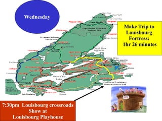 7:30pm  Louisbourg crossroads Show at Louisbourg Playhouse Wednesday Make Trip to  Louisbourg  Fortress:  1hr 26 minutes 