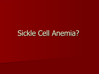 Sickle Cell Anemia?  