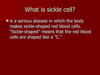 What is sickle cell? is a serious disease in which the body makes sickle-shaped red blood cells. “Sickle-shaped” means that the red blood cells are shaped like a "C."