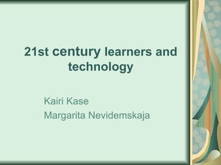21st  century   learners   and technology Kairi Kase Margarita  Nevidemskaja 