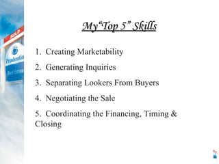 My“Top 5” Skills 1.  Creating Marketability 2.  Generating Inquiries 3.  Separating Lookers From Buyers 4.  Negotiating the Sale 5.  Coordinating the Financing, Timing & Closing 