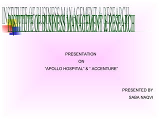 INSTITUTE OF BUSINESS MANAGEMENT & RESEARCH PRESENTATION  ON “APOLLO HOSPITAL” & “ ACCENTURE” PRESENTED BY SABA NAQVI 